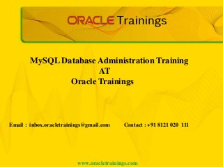 www.oracletrainings.com
MySQL Database Administration Training
AT
Oracle Trainings
Email : inbox.oracletrainings@gmail.com Contact : +91 8121 020 111
 