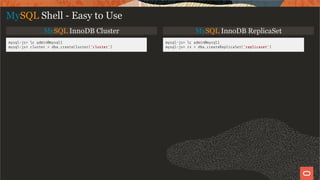 MySQL InnoDB Cluster MySQL InnoDB ReplicaSet
mysql-js> c admin@mysql1
mysql-js> cluster = dba.createCluster('cluster')
mysql-js> c admin@mysql1
mysql-js> rs = dba.createReplicaSet('replicaset')
MySQL Shell - Easy to Use
23 / 28
 