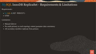 MySQL InnoDB ReplicaSet - Requirements & Limitations
Requirements:
MySQL 8 (SET PERSIST!)
GTID
Limitations:
Manual failove...