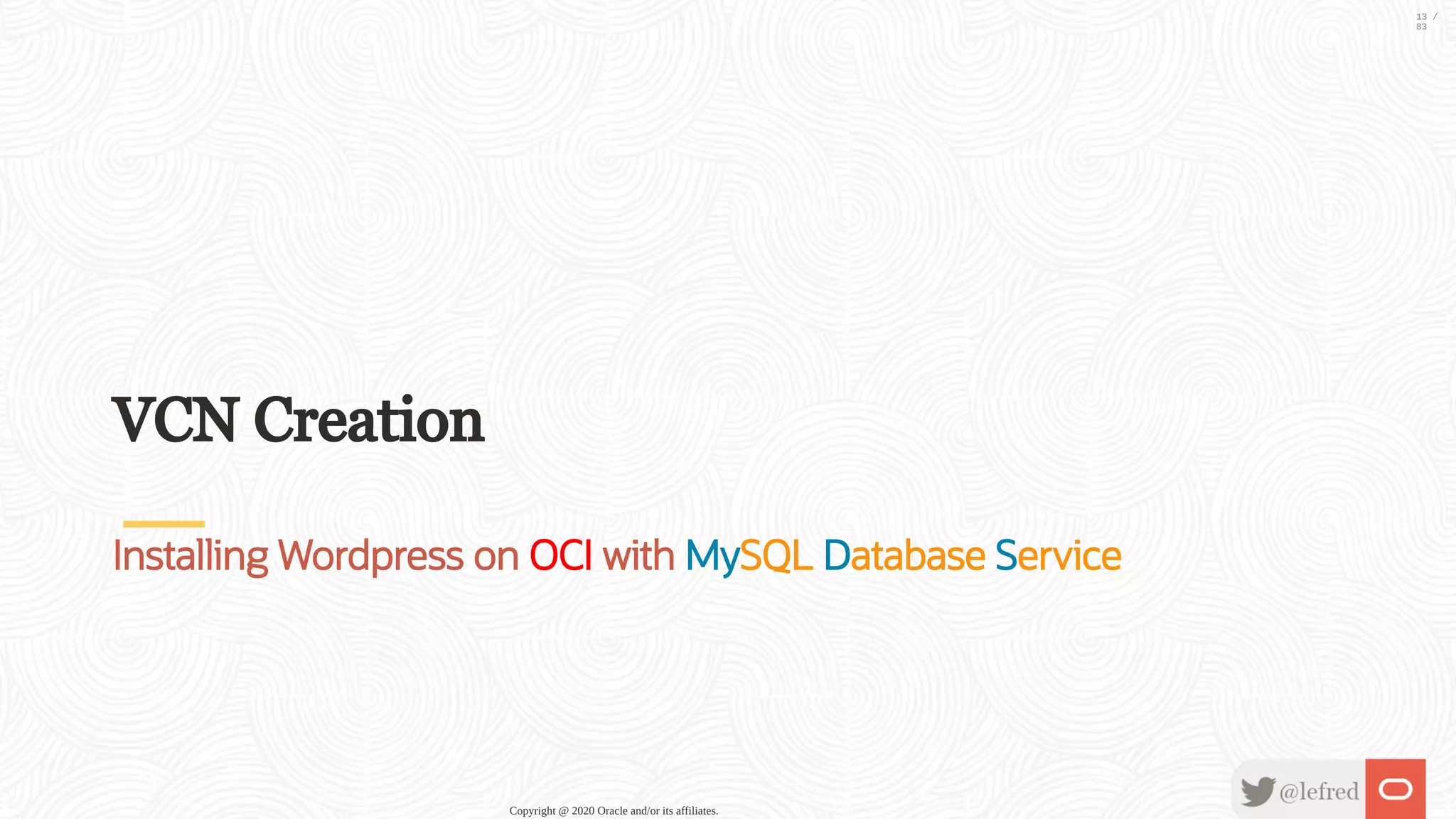VCN Creation Installing Wordpress on OCI with MySQL Database Service Copyright @ 2020 Oracle and/or its affiliates. 13 / 83 