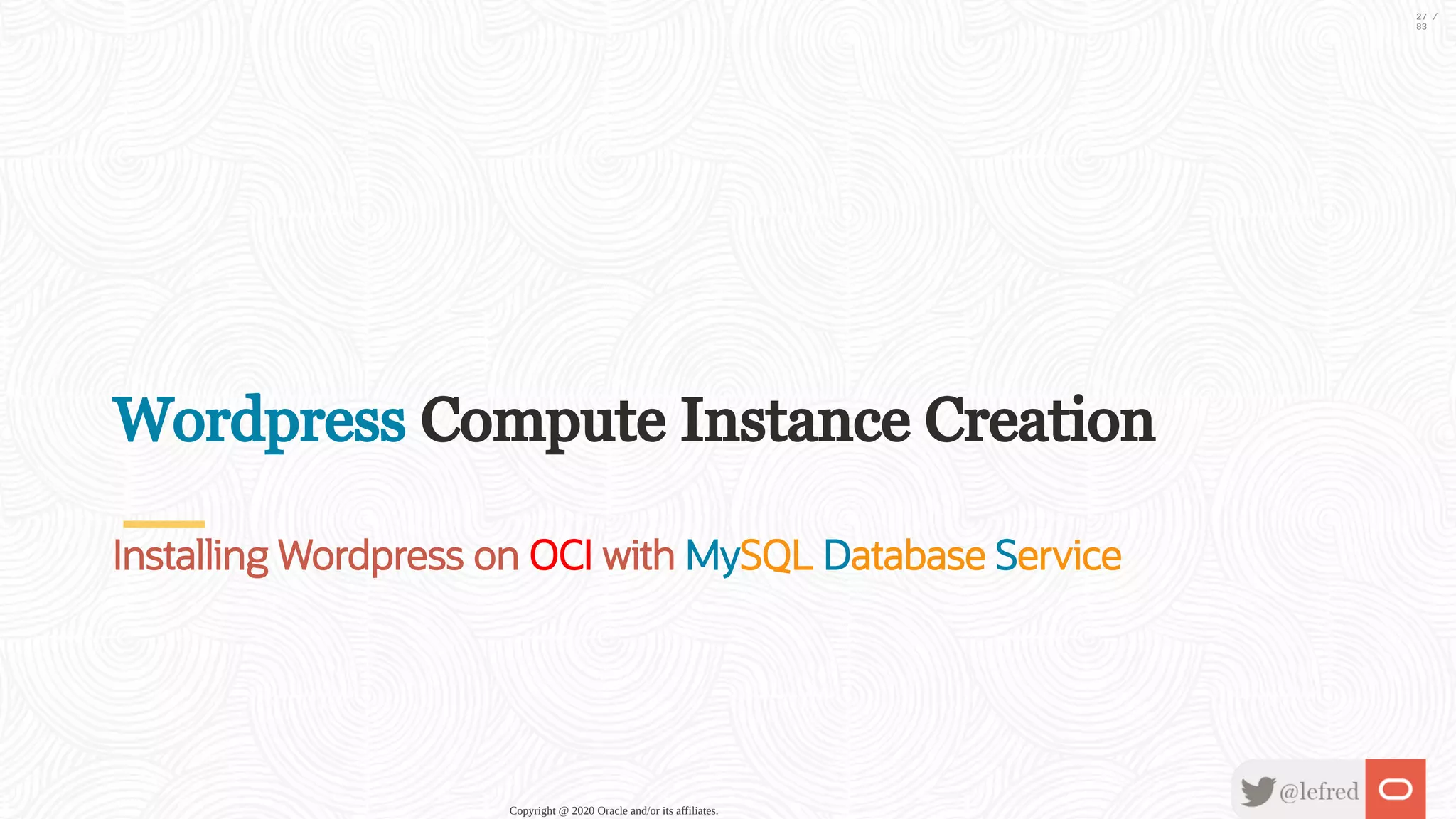 Wordpress Compute Instance Creation Installing Wordpress on OCI with MySQL Database Service Copyright @ 2020 Oracle and/or its affiliates. 27 / 83 