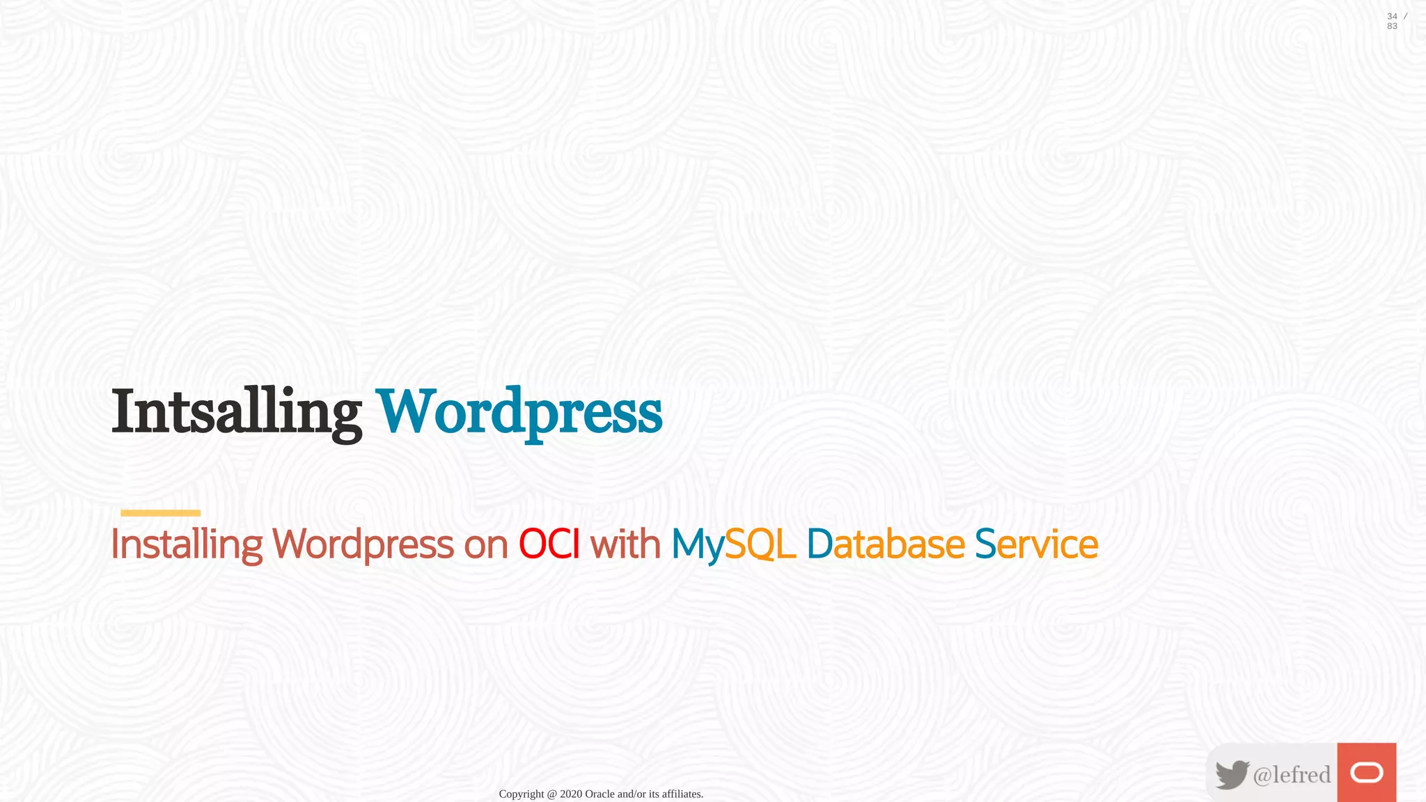 Intsalling Wordpress Installing Wordpress on OCI with MySQL Database Service Copyright @ 2020 Oracle and/or its affiliates. 34 / 83 