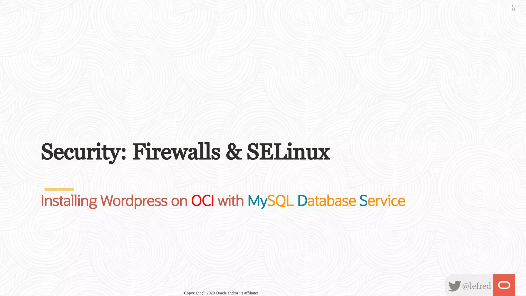 Security: Firewalls & SELinux Installing Wordpress on OCI with MySQL Database Service Copyright @ 2020 Oracle and/or its affiliates. 40 / 83 