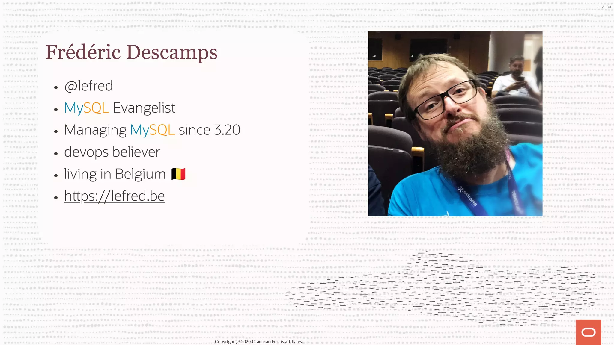 Frédéric Descamps @lefred MySQL Evangelist Managing MySQL since 3.20 devops believer living in Belgium h ps://lefred.be Copyright @ 2020 Oracle and/or its affiliates. 5 / 83 