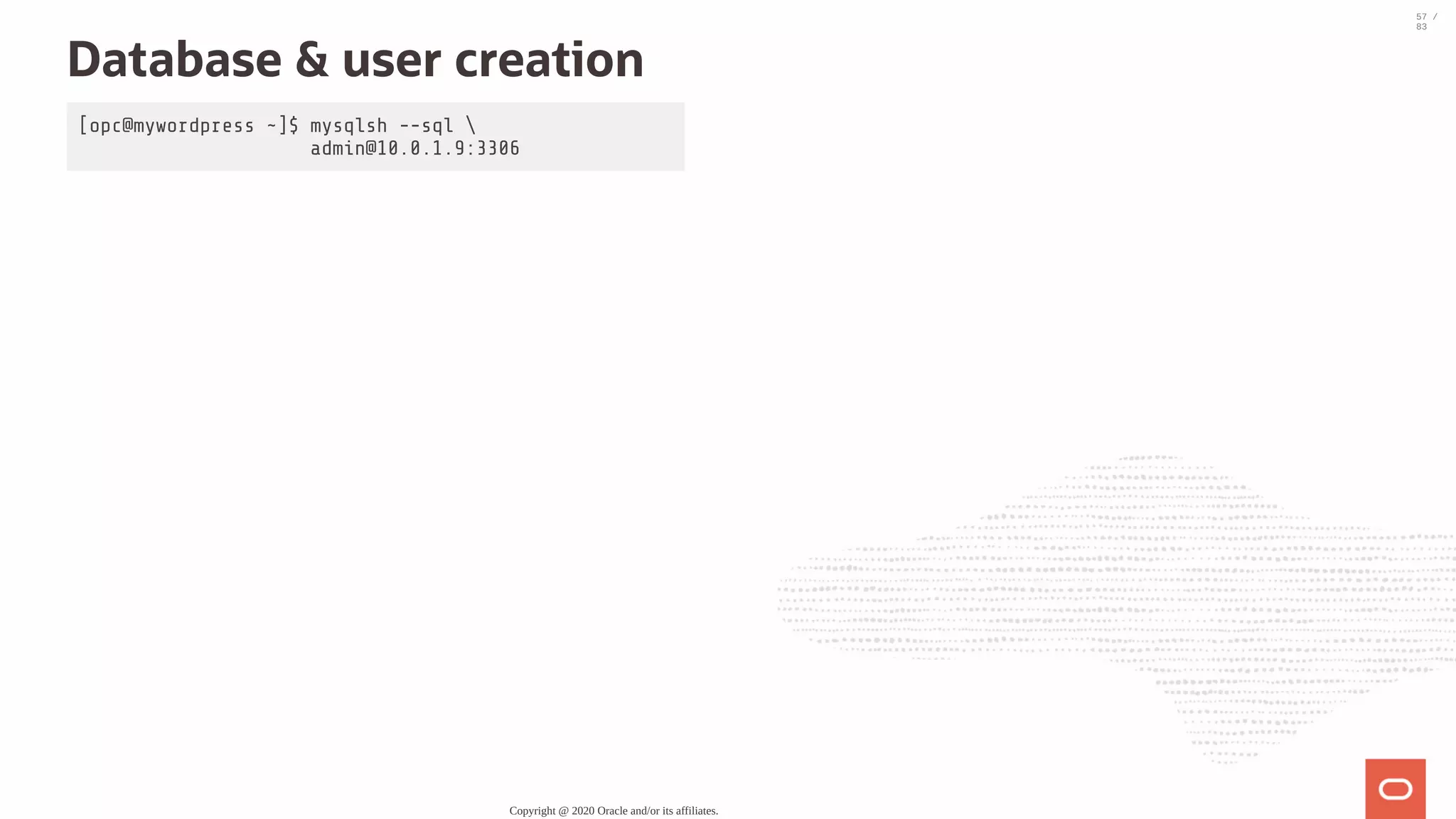 [opc@mywordpress ~]$ mysqlsh --sql admin@10.0.1.9:3306 Database & user creation Copyright @ 2020 Oracle and/or its affiliates. 57 / 83 