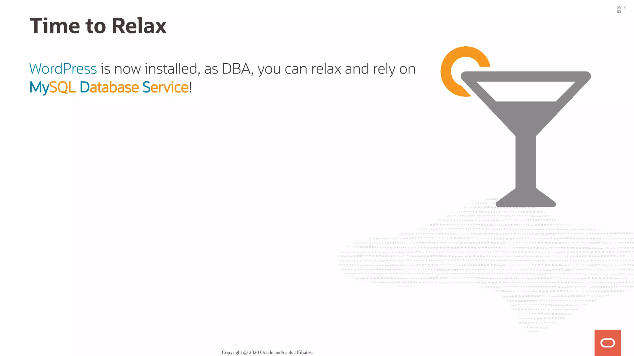 WordPress is now installed, as DBA, you can relax and rely on MySQL Database Service! Time to Relax Copyright @ 2020 Oracle and/or its affiliates. 69 / 83 