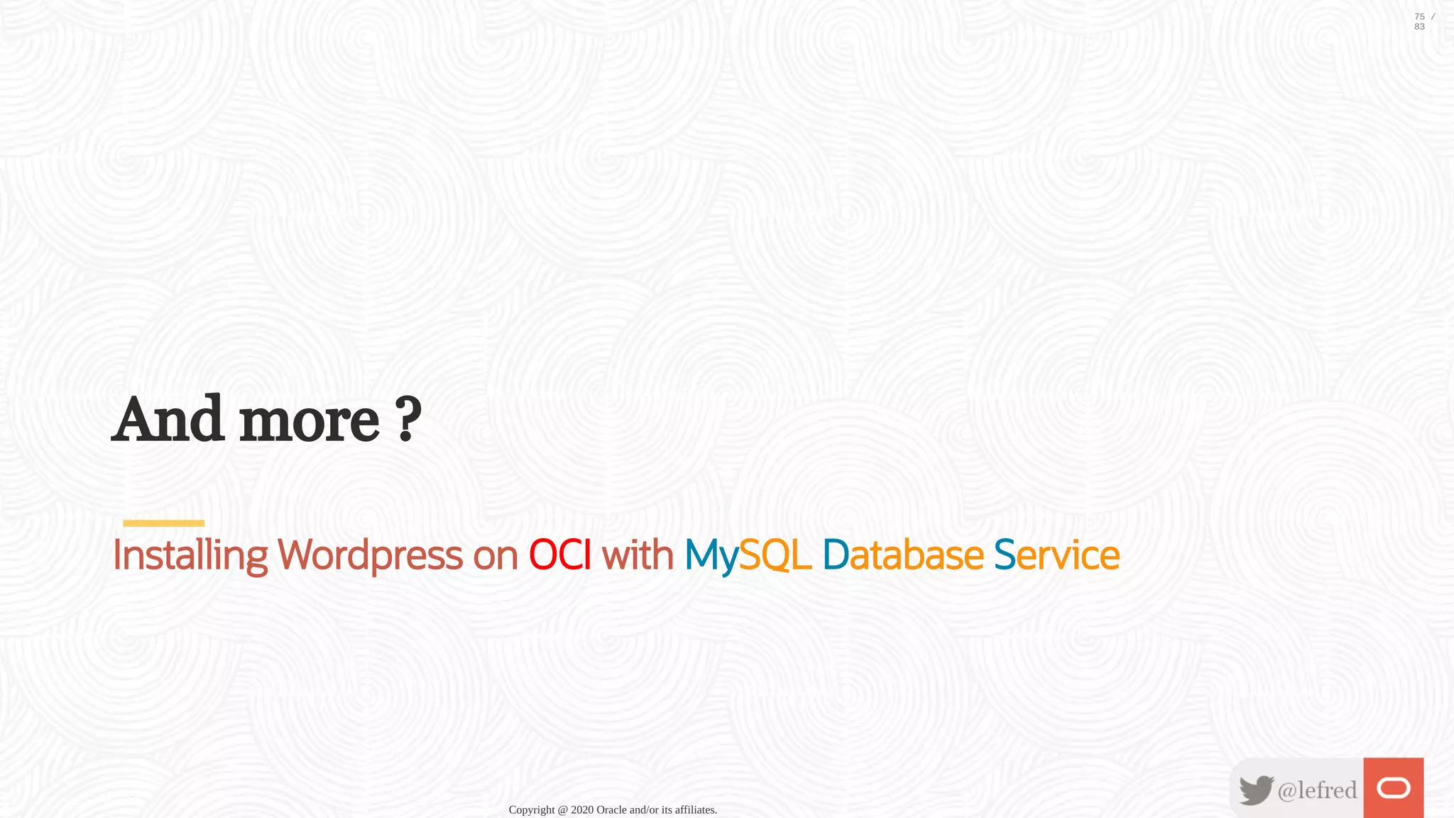 And more ? Installing Wordpress on OCI with MySQL Database Service Copyright @ 2020 Oracle and/or its affiliates. 75 / 83 
