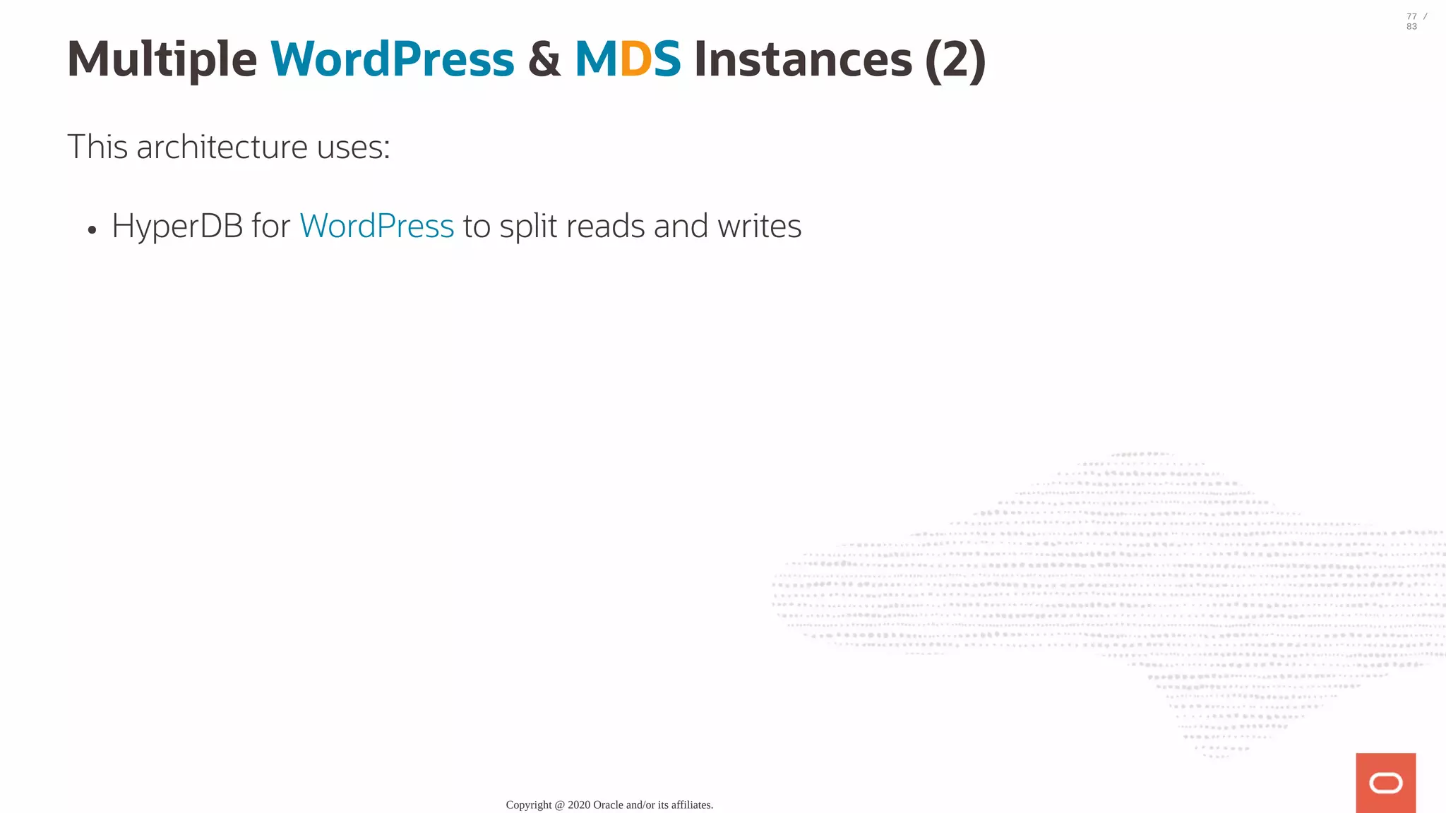 Multiple WordPress & MDS Instances (2) This architecture uses: HyperDB for WordPress to split reads and writes Copyright @ 2020 Oracle and/or its affiliates. 77 / 83 