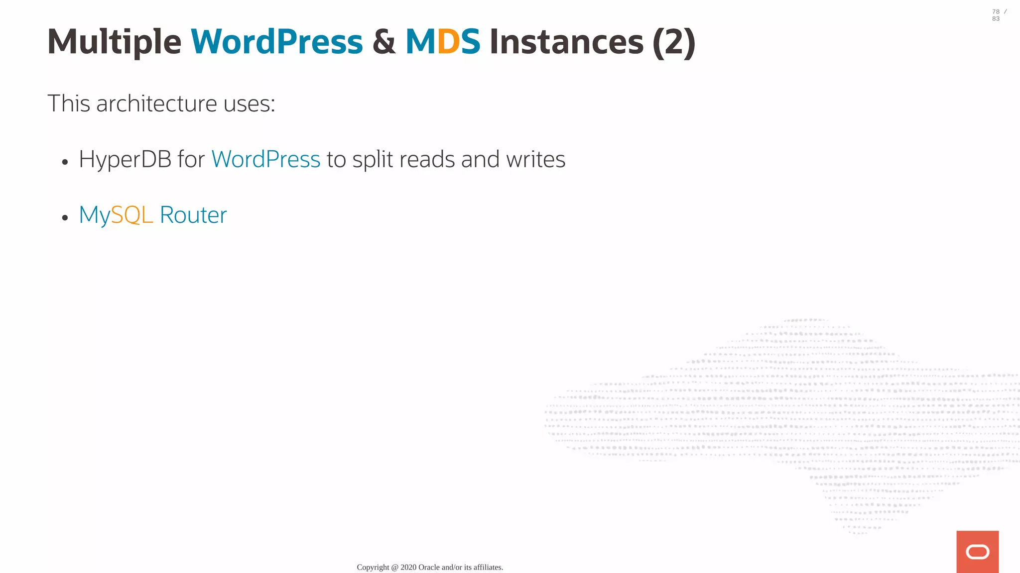 Multiple WordPress & MDS Instances (2) This architecture uses: HyperDB for WordPress to split reads and writes MySQL Router Copyright @ 2020 Oracle and/or its affiliates. 78 / 83 