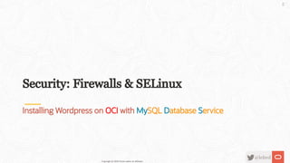Security: Firewalls & SELinux
Installing Wordpress on OCI with MySQL Database Service
Copyright @ 2020 Oracle and/or its a...