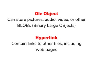 Ole Object
Can store pictures, audio, video, or other
BLOBs (Binary Large OBjects)
Hyperlink
Contain links to other files, including
web pages
 
