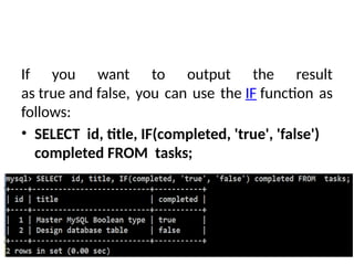 If you want to output the result
as true and false, you can use the IF function as
follows:
• SELECT id, title, IF(completed, 'true', 'false')
completed FROM tasks;
 