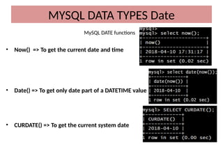 MySQL DATE functions
• Now() => To get the current date and time
• Date() => To get only date part of a DATETIME value
• CURDATE() => To get the current system date
MYSQL DATA TYPES Date
 