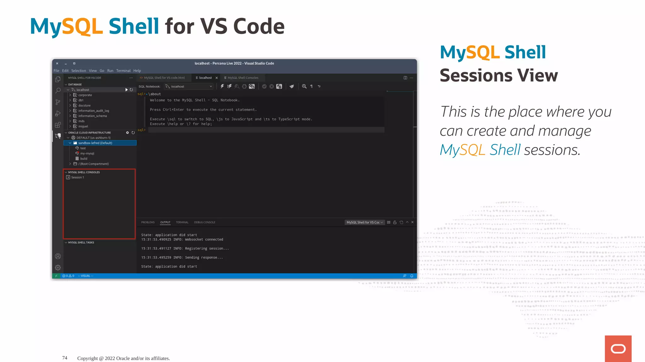 MySQL Shell Sessions View This is the place where you can create and manage MySQL Shell sessions. MySQL Shell for VS Code Copyright @ 2022 Oracle and/or its affiliates. 74 