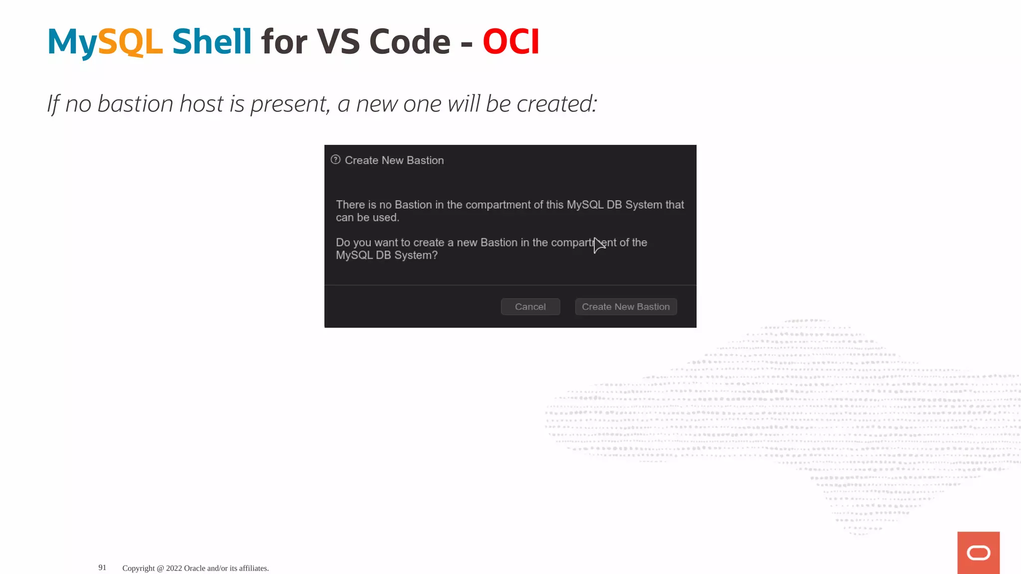 MySQL Shell for VS Code - OCI If no bastion host is present, a new one will be created: Copyright @ 2022 Oracle and/or its affiliates. 91 