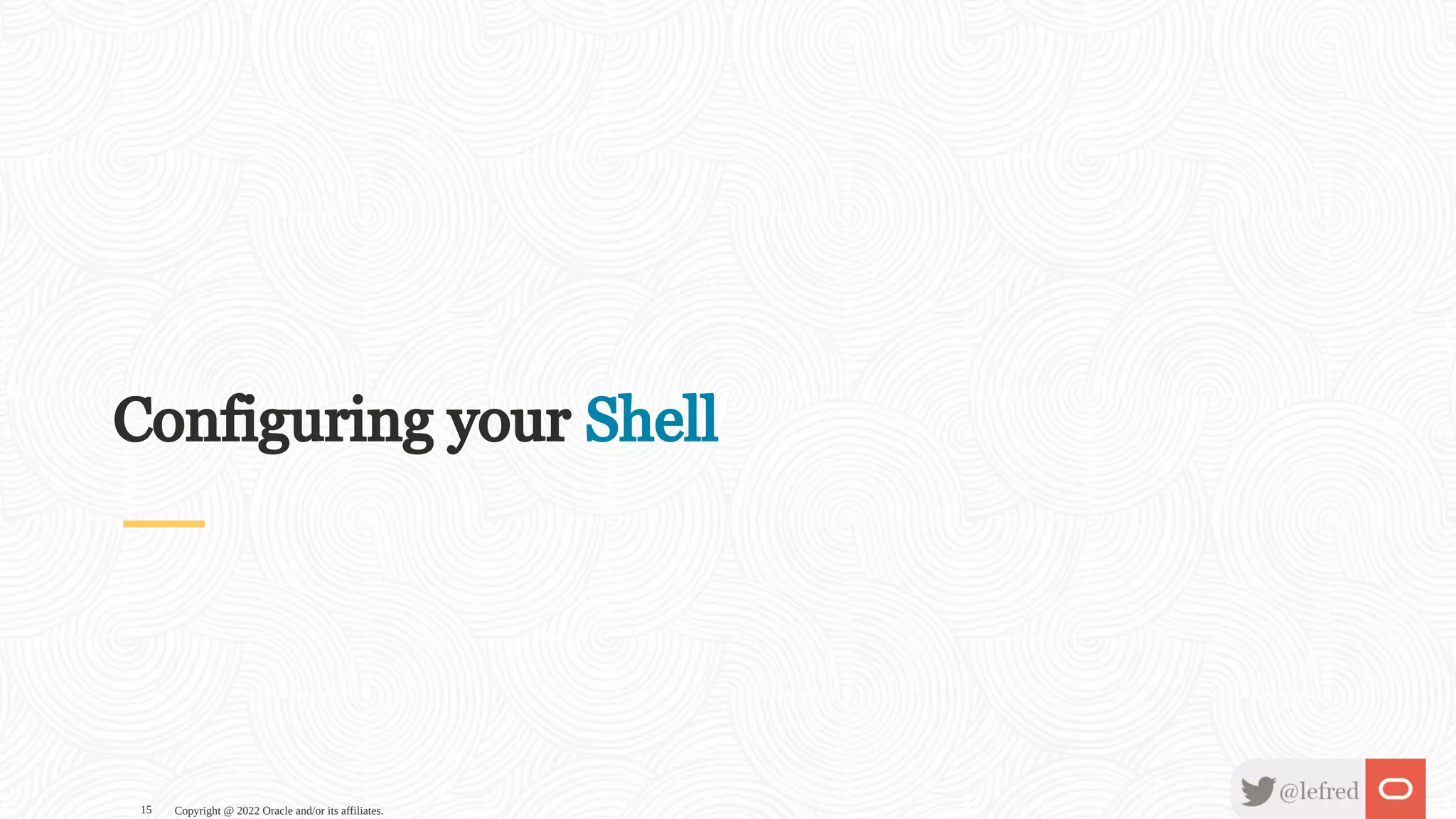 Configuring your Shell Copyright @ 2022 Oracle and/or its affiliates. 15 