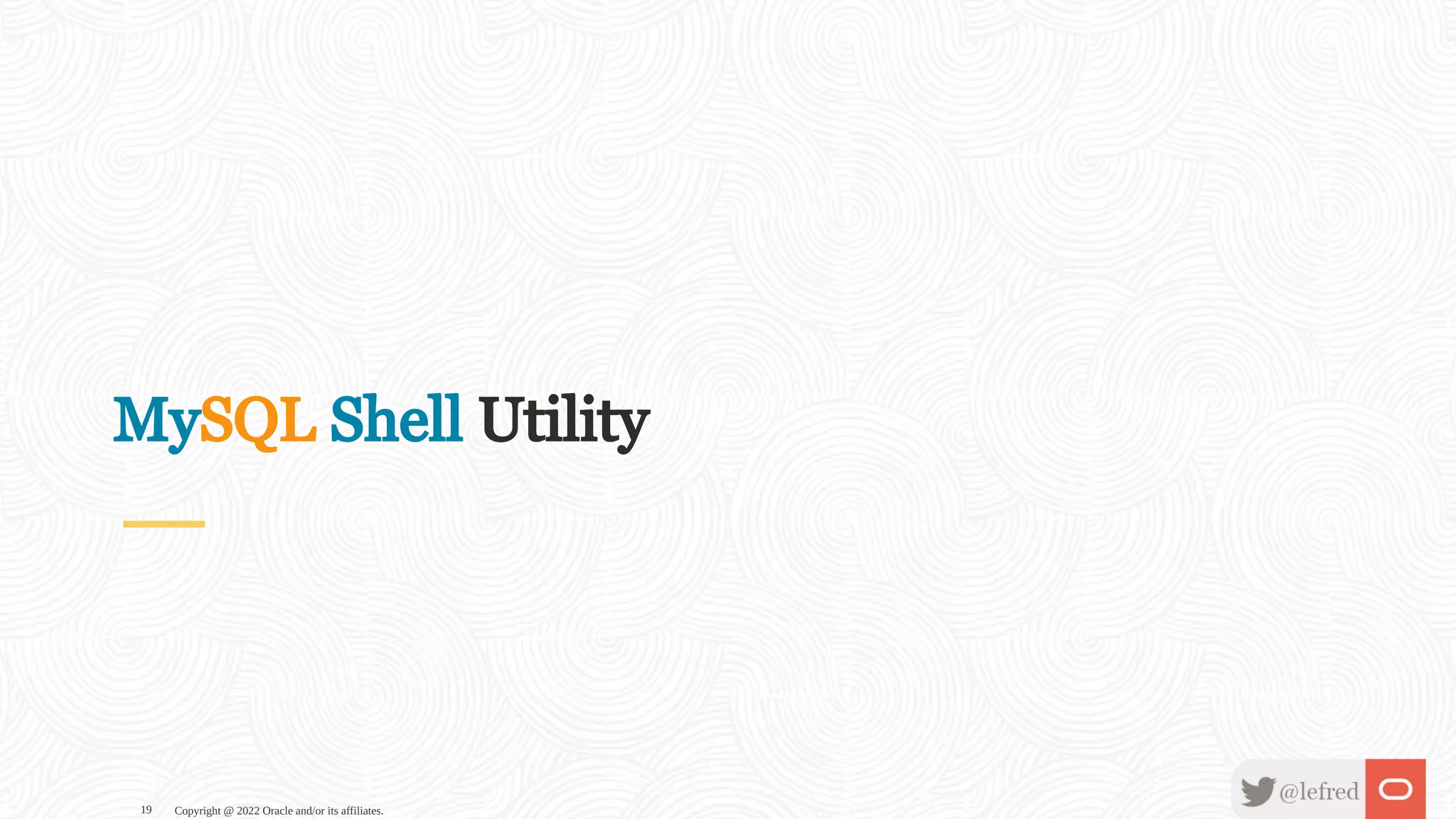 MySQL Shell Utility Copyright @ 2022 Oracle and/or its affiliates. 19 