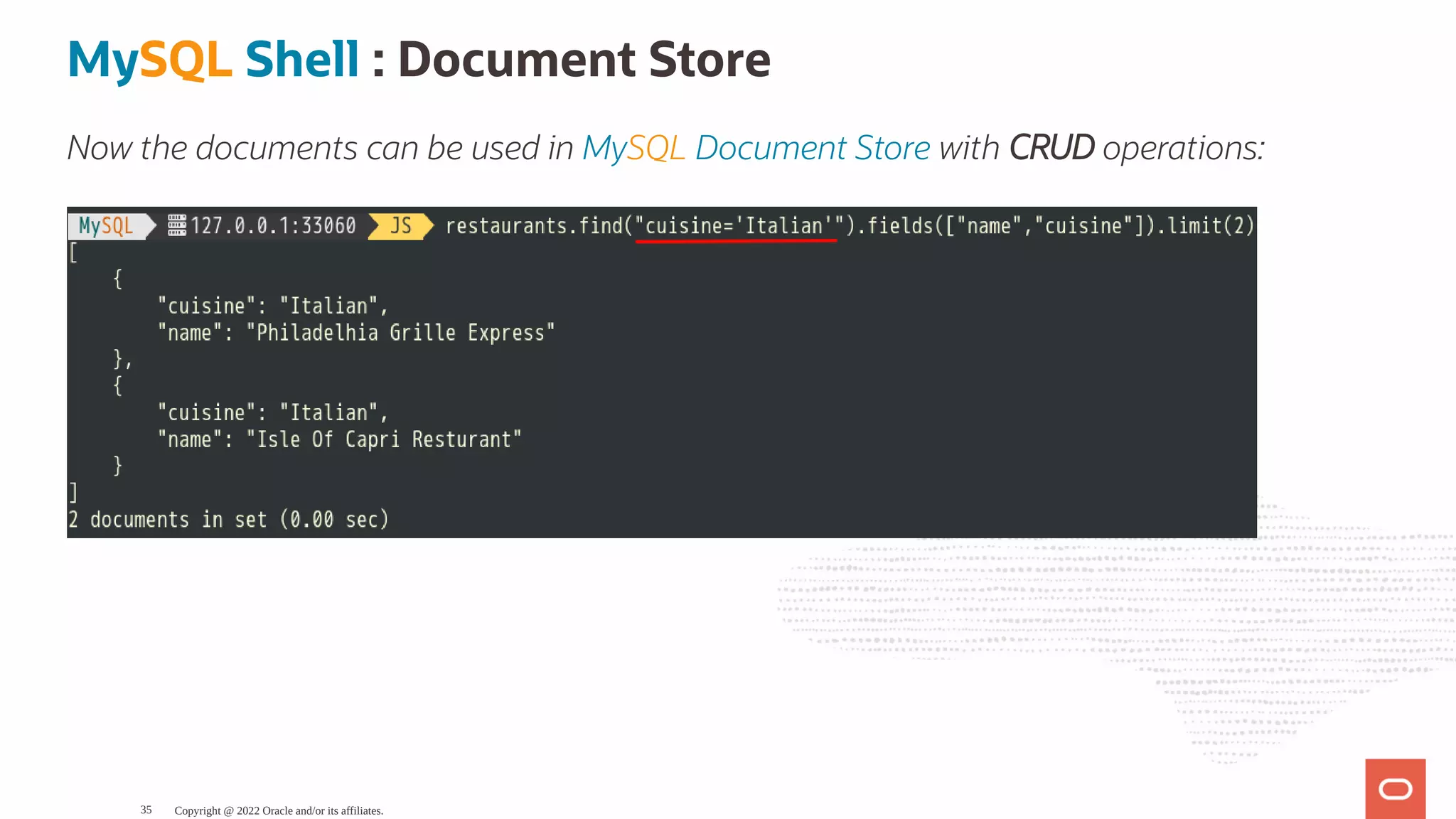 MySQL Shell : Document Store Now the documents can be used in MySQL Document Store with CRUD operations: Copyright @ 2022 Oracle and/or its affiliates. 35 