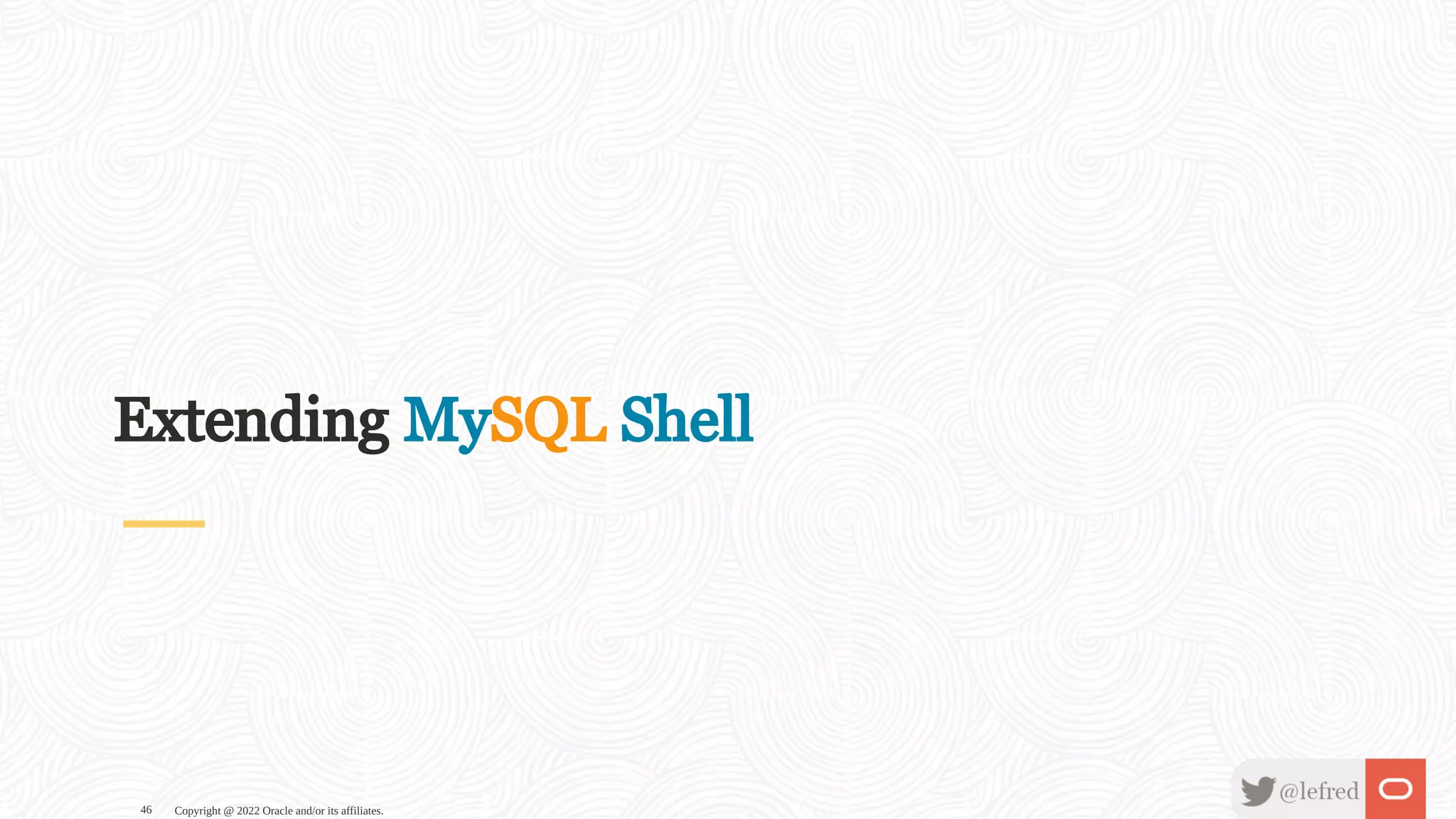 Extending MySQL Shell Copyright @ 2022 Oracle and/or its affiliates. 46 