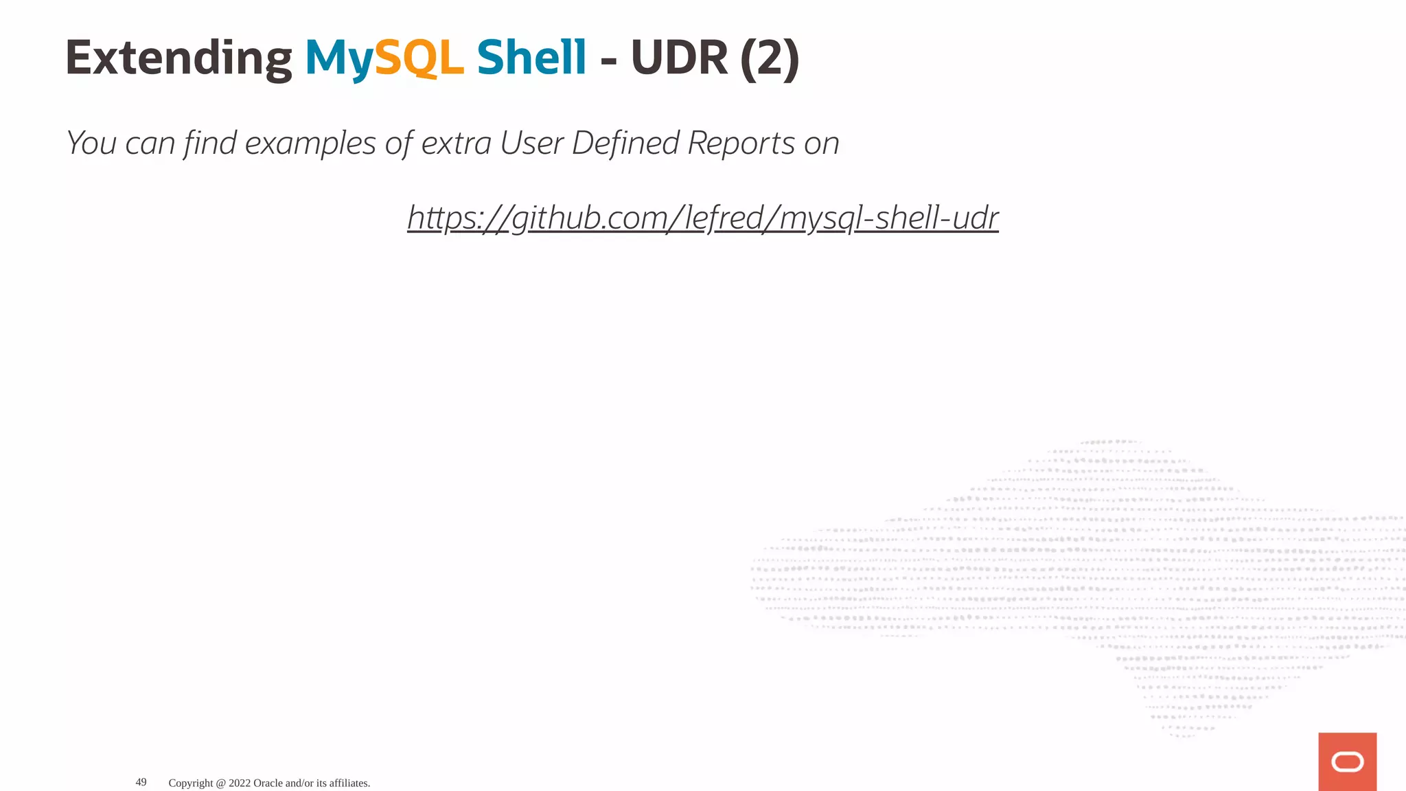 Extending MySQL Shell - UDR (2) You can nd examples of extra User De ned Reports on h ps://github.com/lefred/mysql-shell-udr Copyright @ 2022 Oracle and/or its affiliates. 49 