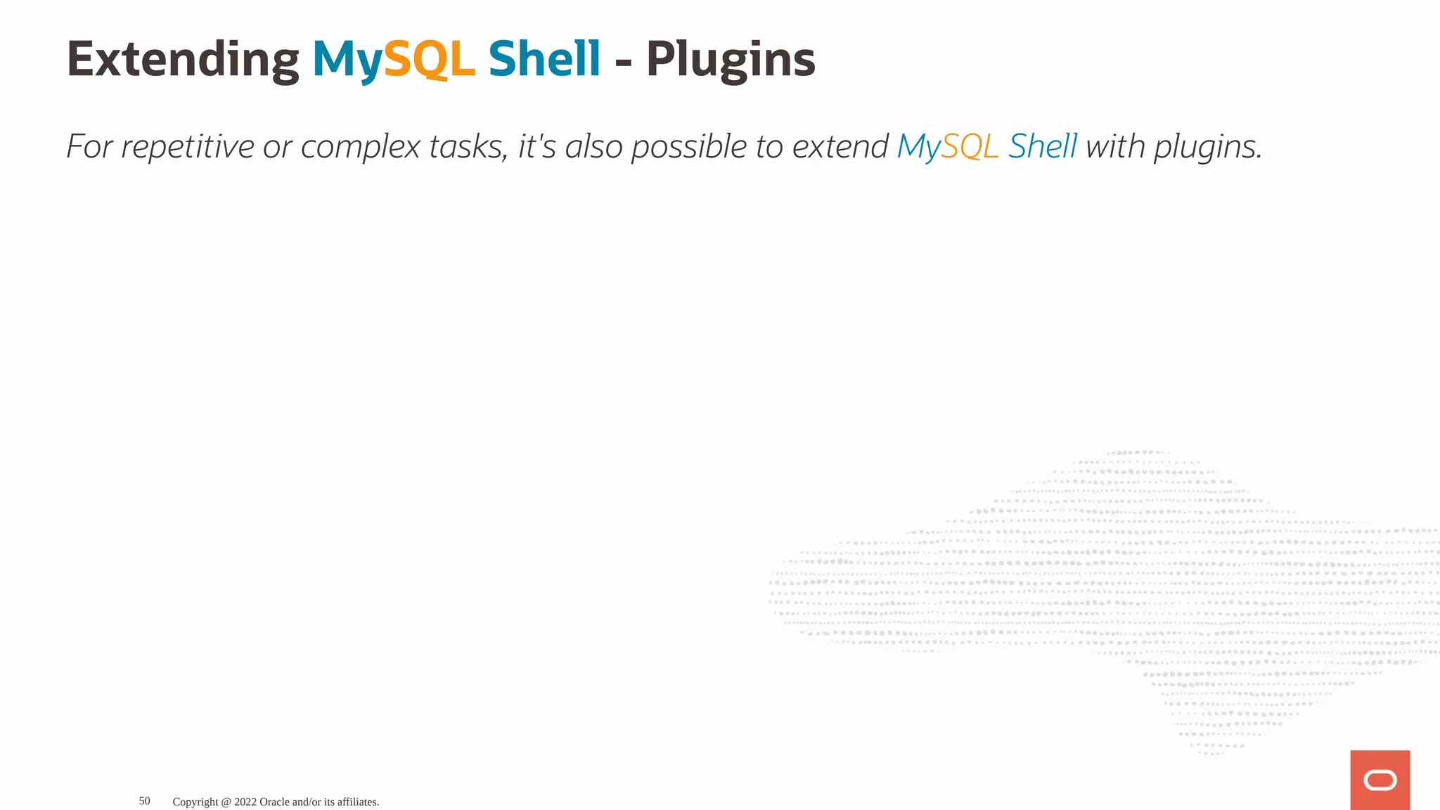 Extending MySQL Shell - Plugins For repetitive or complex tasks, it's also possible to extend MySQL Shell with plugins. Copyright @ 2022 Oracle and/or its affiliates. 50 