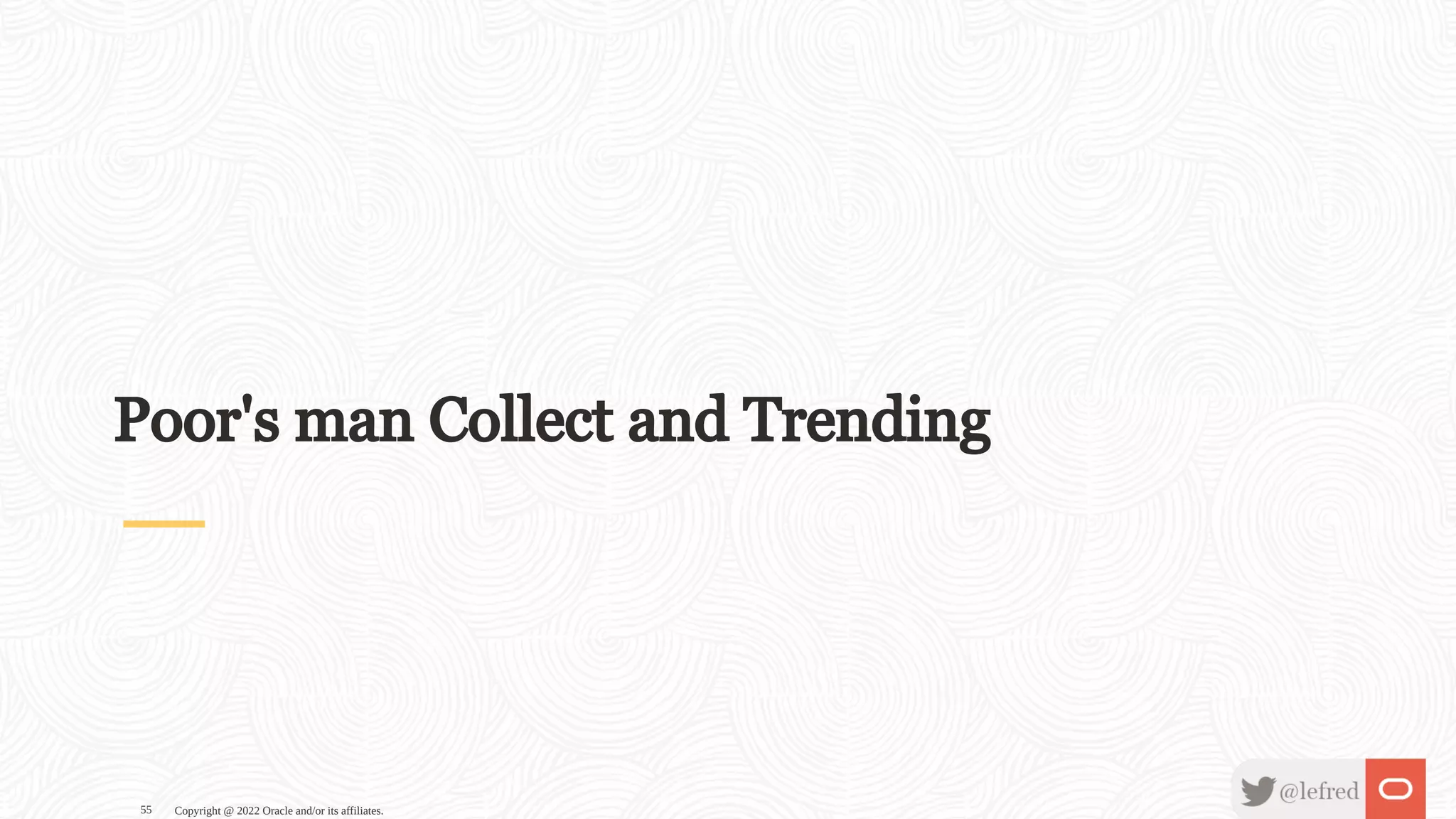 Poor's man Collect and Trending Copyright @ 2022 Oracle and/or its affiliates. 55 