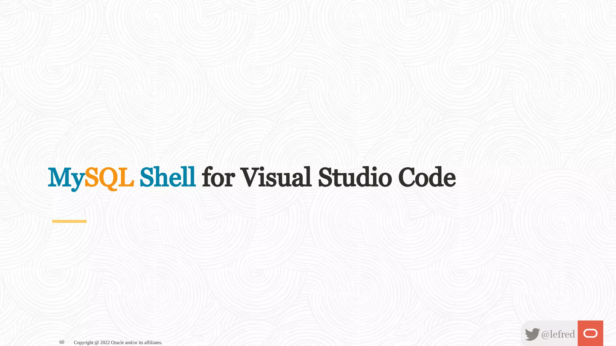 MySQL Shell for Visual Studio Code Copyright @ 2022 Oracle and/or its affiliates. 60 