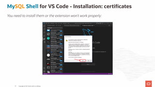 MySQL Shell for VS Code - Installation: certi cates
You need to install them or the extension won't work properly:
Copyright @ 2022 Oracle and/or its affiliates.
67
 