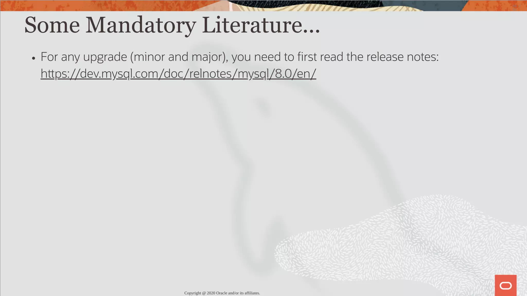 Some Mandatory Literature... For any upgrade (minor and major), you need to rst read the release notes: h ps://dev.mysql.com/doc/relnotes/mysql/8.0/en/ Copyright @ 2020 Oracle and/or its affiliates. 16 / 82 