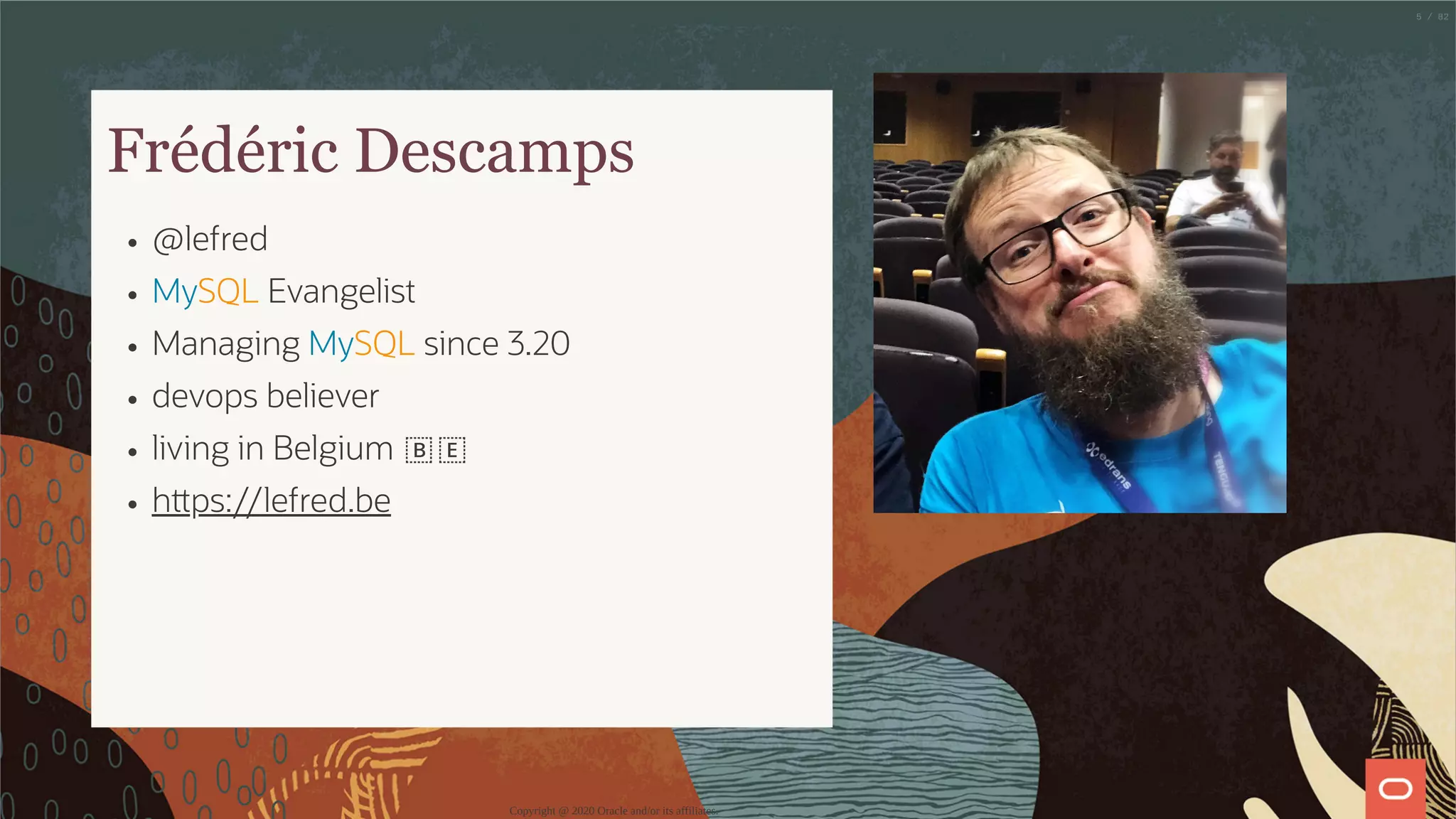 Frédéric Descamps @lefred MySQL Evangelist Managing MySQL since 3.20 devops believer living in Belgium 🇧🇪 h ps://lefred.be Copyright @ 2020 Oracle and/or its affiliates. 5 / 82 