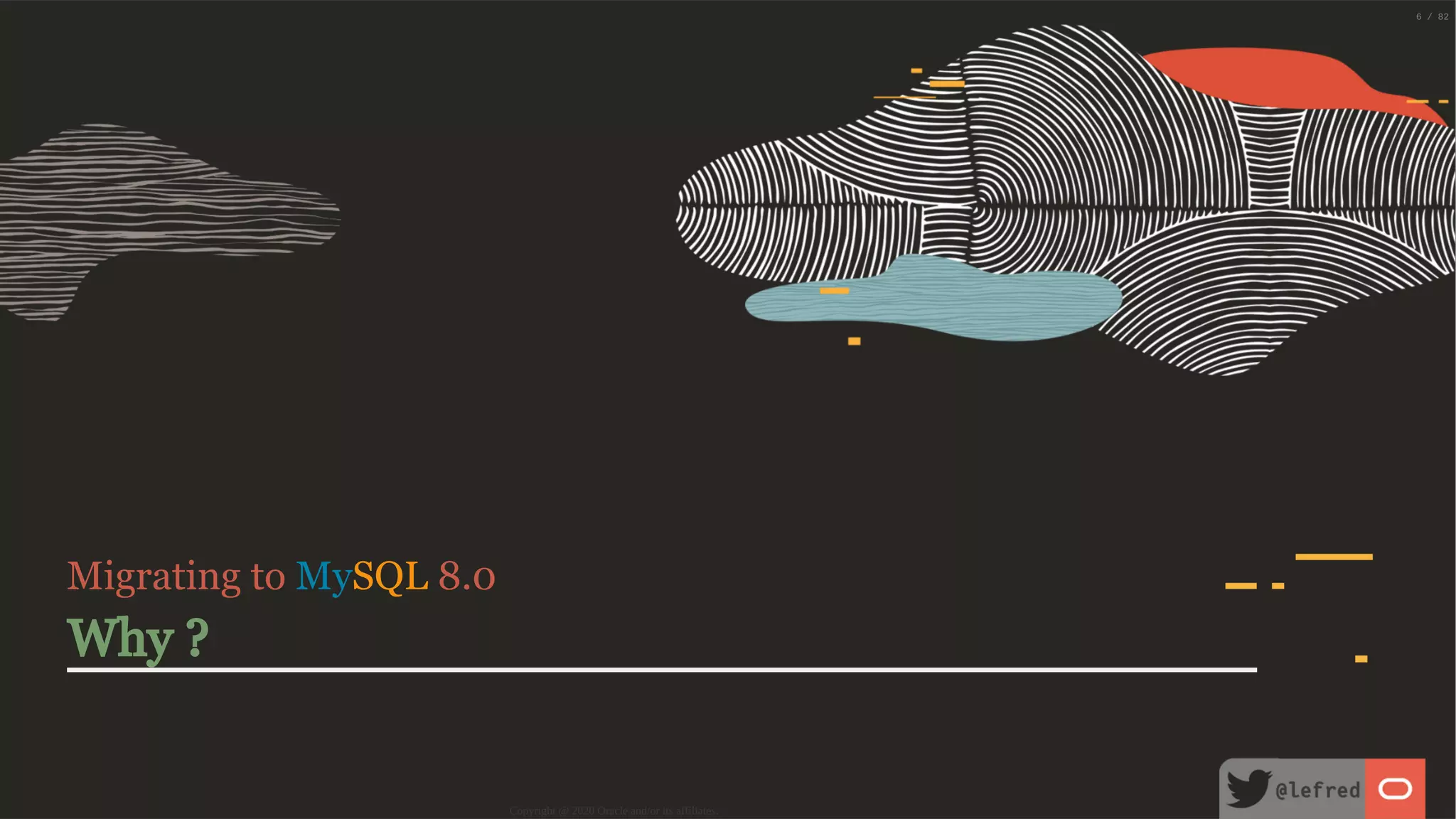 Migrating to MySQL 8.0 Why ? Copyright @ 2020 Oracle and/or its affiliates. 6 / 82 