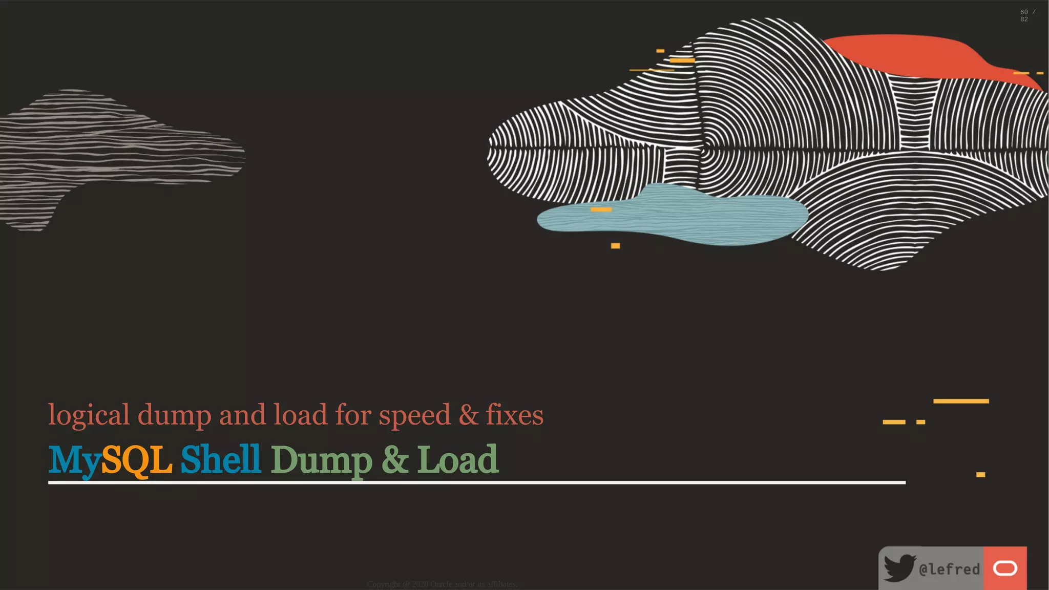 logical dump and load for speed & fixes MySQL Shell Dump & Load Copyright @ 2020 Oracle and/or its affiliates. 60 / 82 
