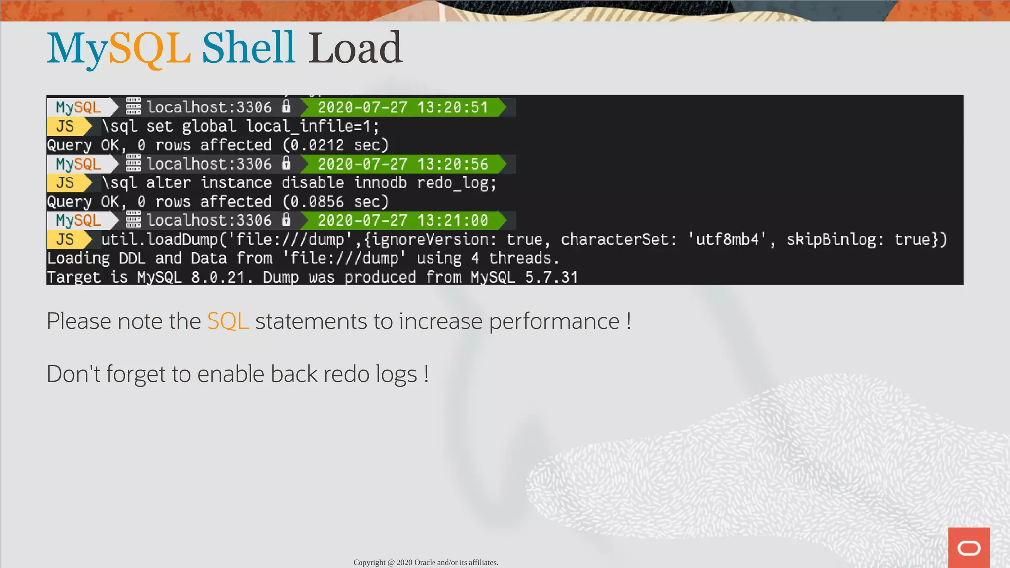 MySQL Shell Load Please note the SQL statements to increase performance ! Don't forget to enable back redo logs ! Copyright @ 2020 Oracle and/or its affiliates. 65 / 82 