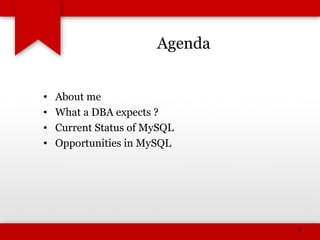 Agenda
• About me
• What a DBA expects ?
• Current Status of MySQL
• Opportunities in MySQL
2
 