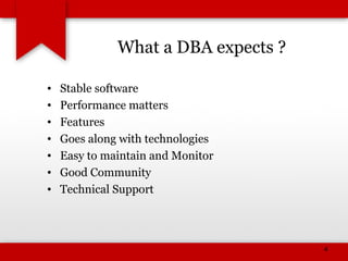 What a DBA expects ?
• Stable software
• Performance matters
• Features
• Goes along with technologies
• Easy to maintain and Monitor
• Good Community
• Technical Support
4
 