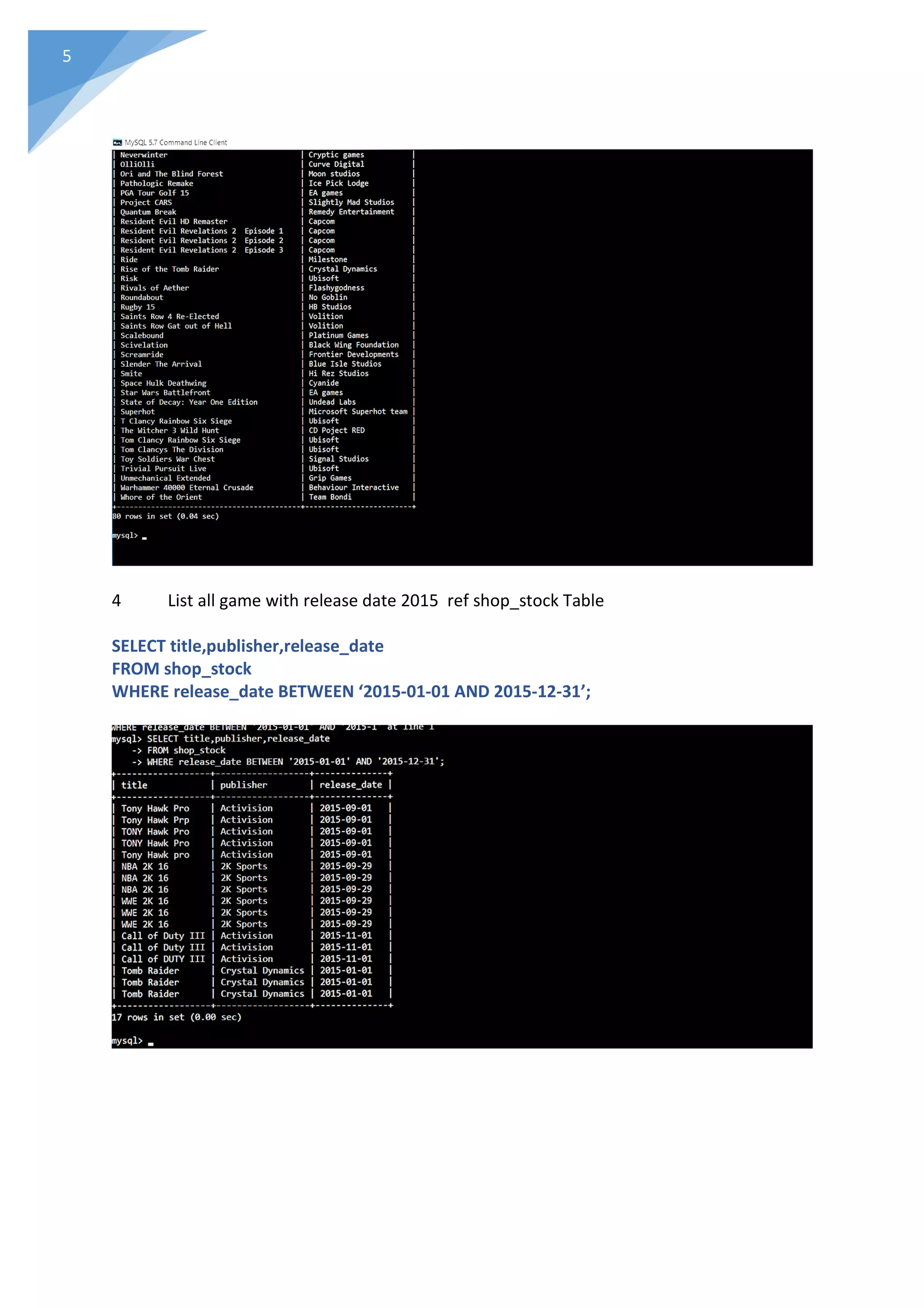 5
4 List all game with release date 2015 ref shop_stock Table
SELECT title,publisher,release_date
FROM shop_stock
WHERE release_date BETWEEN ‘2015-01-01 AND 2015-12-31’;
 