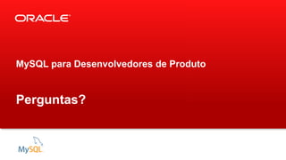 MySQL para Desenvolvedores de Produto
Perguntas?
 
