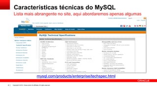 Copyright © 2014, Oracle and/or its affiliates. All rights reserved.22
Características técnicas do MySQL
Lista mais abrangente no site, aqui abordaremos apenas algumas
mysql.com/products/enterprise/techspec.html
 
