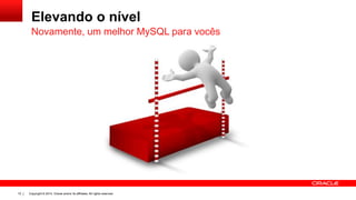 Copyright © 2014, Oracle and/or its affiliates. All rights reserved.12
Elevando o nível
Novamente, um melhor MySQL para vocês
 