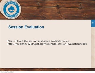 21
Session Evaluation
Please ﬁll out the session evaluation available online:
http://munich2012.drupal.org/node/add/session-evaluation/1808
Wednesday, August 22, 12
 