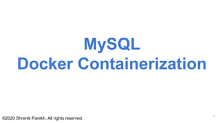 MySQL
Docker Containerization
©2020 Shrenik Parekh. All rights reserved.
1
 