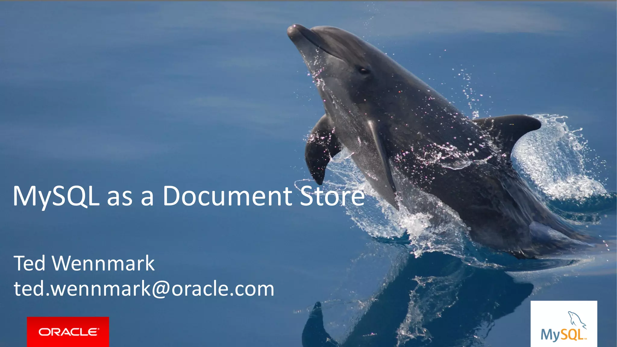 Copyright © 2015, Oracleand/orits affiliates. Allrights reserved. |Copyright © 2015, Oracleand/orits affiliates. Allrights reserved. |
MySQL as a Document Store
Ted Wennmark
ted.wennmark@oracle.com
 