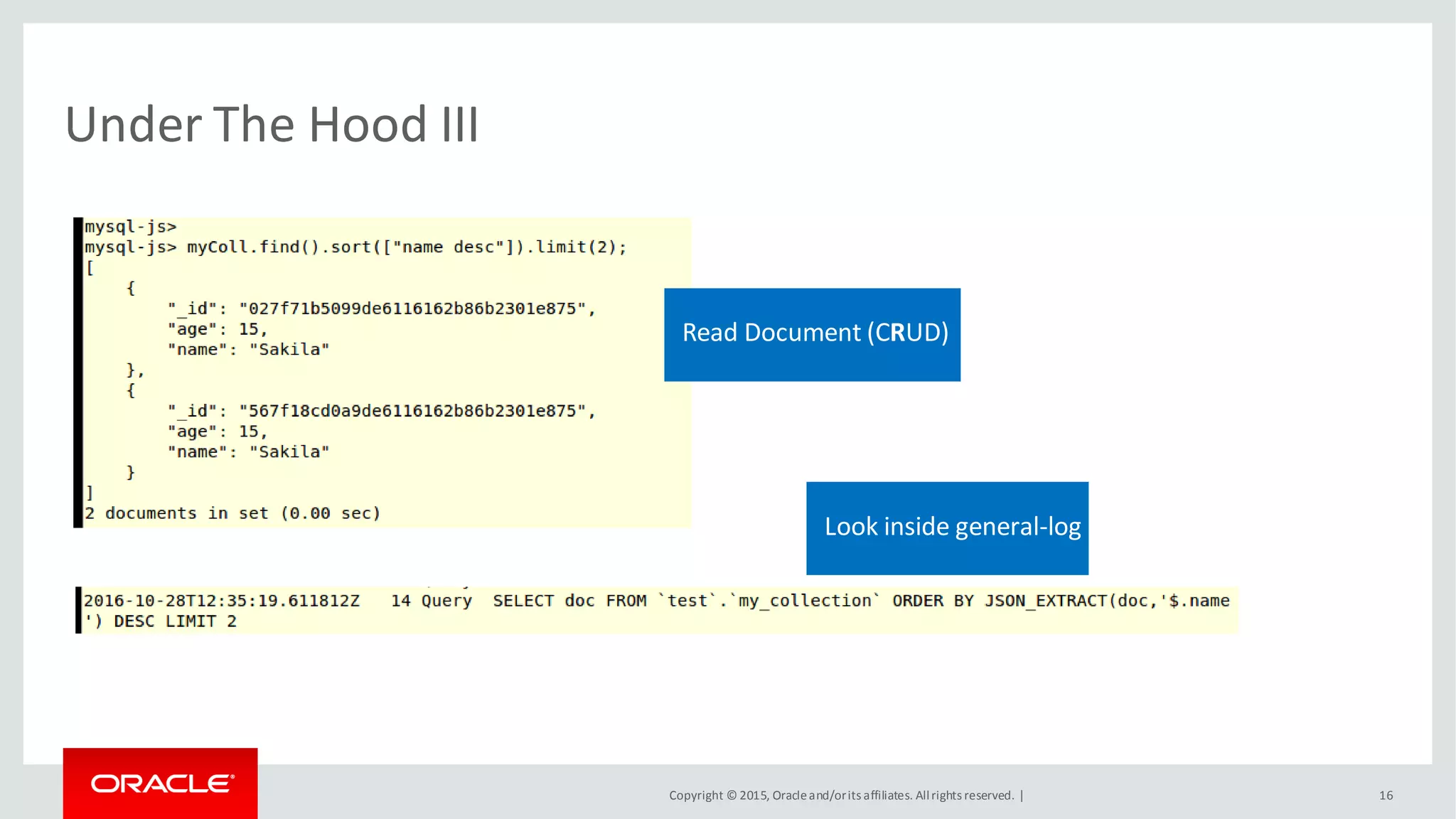 Copyright © 2015, Oracleand/orits affiliates. Allrights reserved. |
Under The Hood III
16
Read Document (CRUD)
Look inside general-log
 