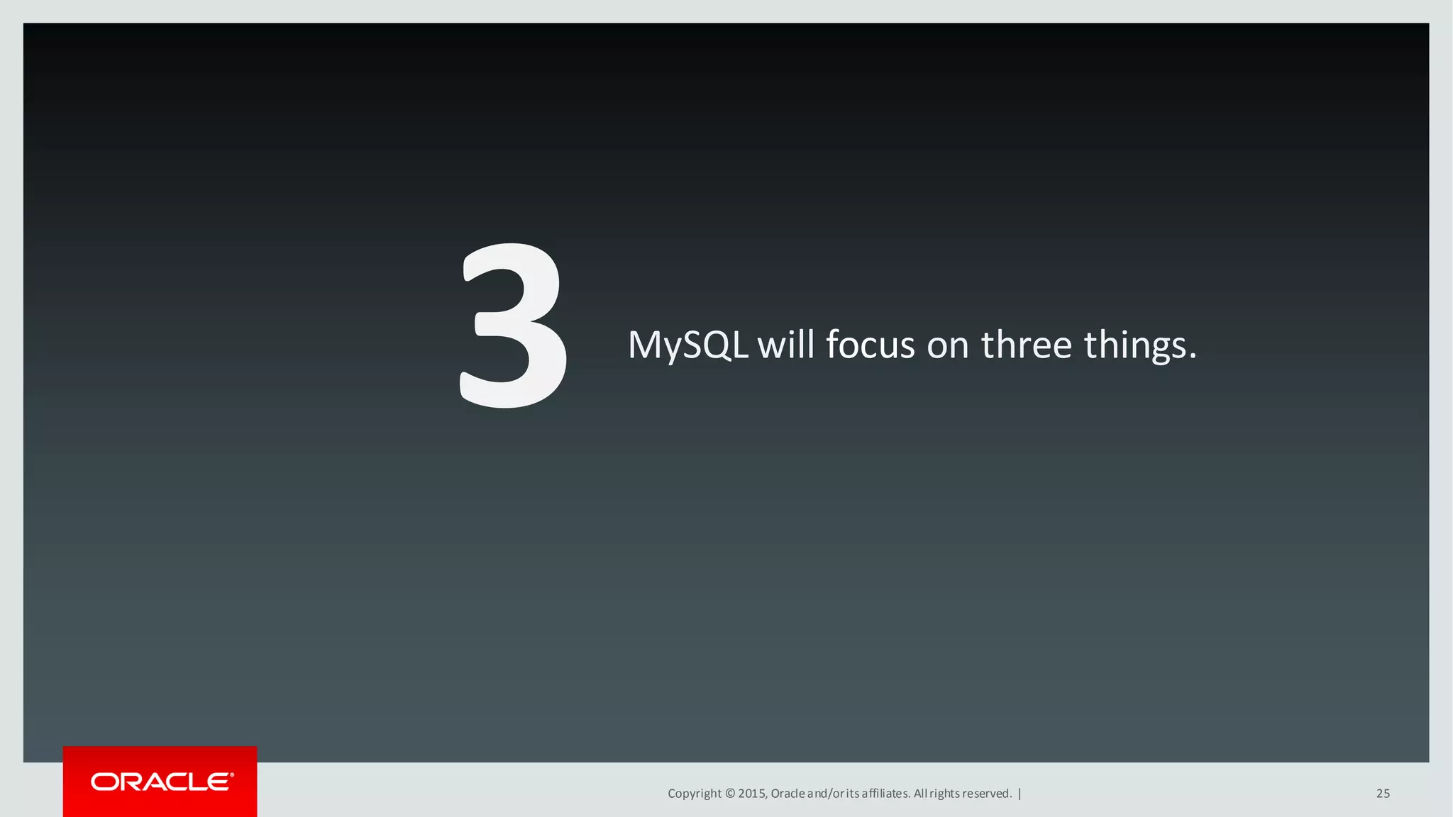 Copyright © 2015, Oracleand/orits affiliates. Allrights reserved. |
3 MySQL will focus on three things.
25
 