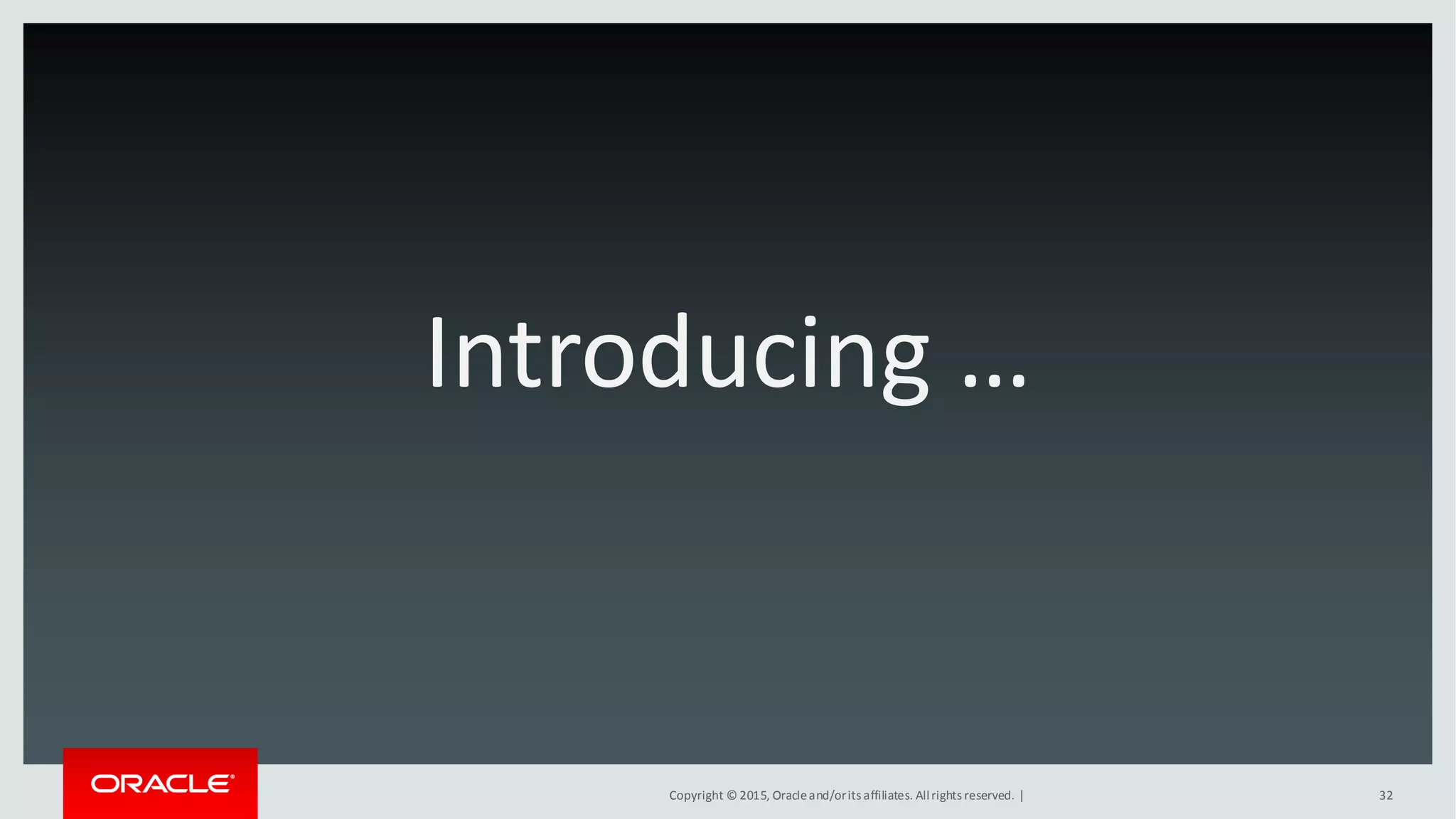 Copyright © 2015, Oracleand/orits affiliates. Allrights reserved. |
Introducing …
32
 