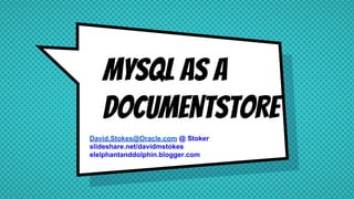 MySQl aS A
dOCUMENTSTORE
David.Stokes@Oracle.com @ Stoker
slideshare.net/davidmstokes
elelphantanddolphin.blogger.com
 