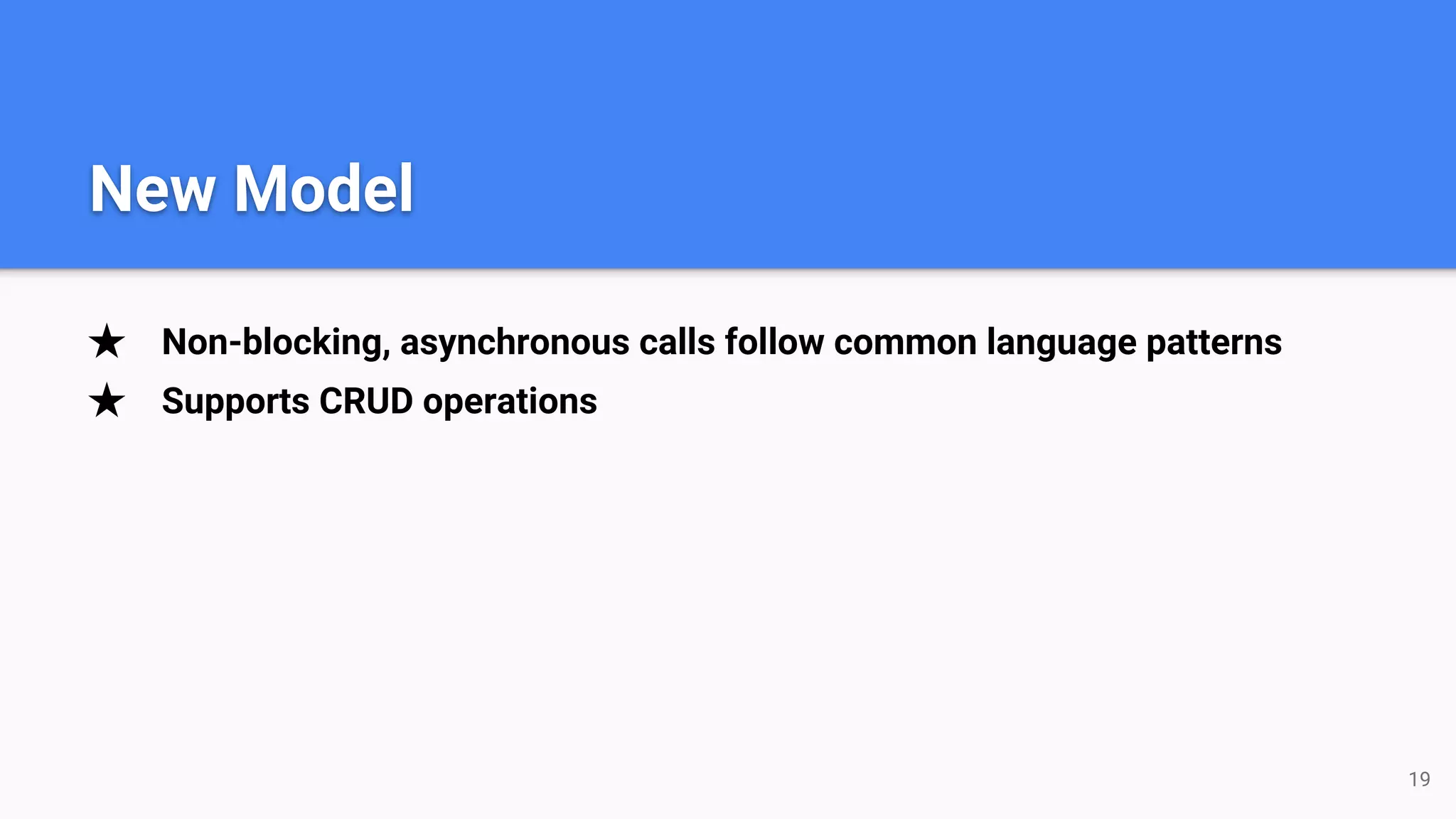 ★ Non-blocking, asynchronous calls follow common language patterns ★ Supports CRUD operations 19 New Model 