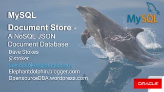 MySQL
Document Store -
A NoSQL JSON
Document Database
Dave Stokes
@stoker
david.stokes@oracle.com
Elephantdolphin.blogger.com
OpensourceDBA.wordpress.com
 