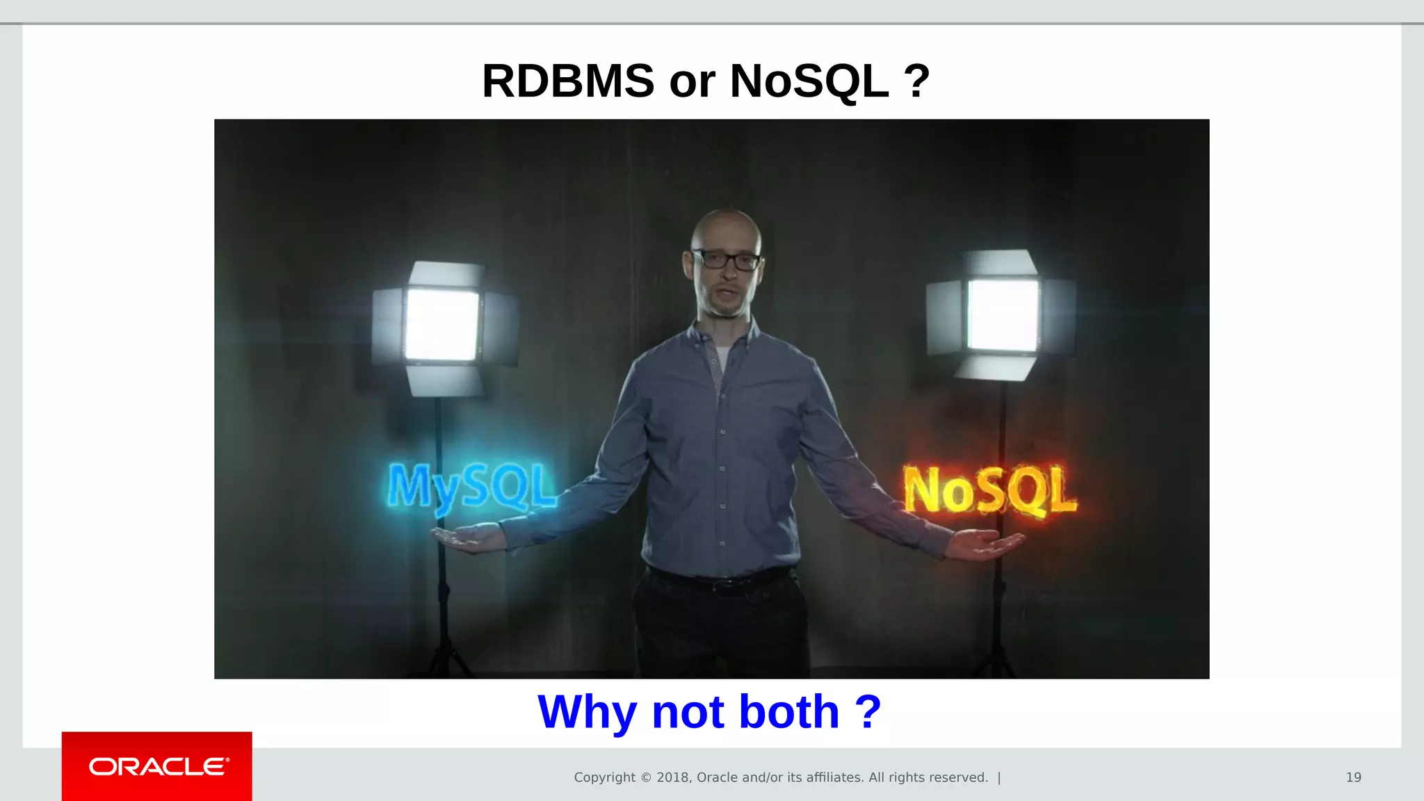 Copyright © 2018, Oracle and/or its affiliates. All rights reserved. | 19
RDBMS or NoSQL ?
Why not both ?
 