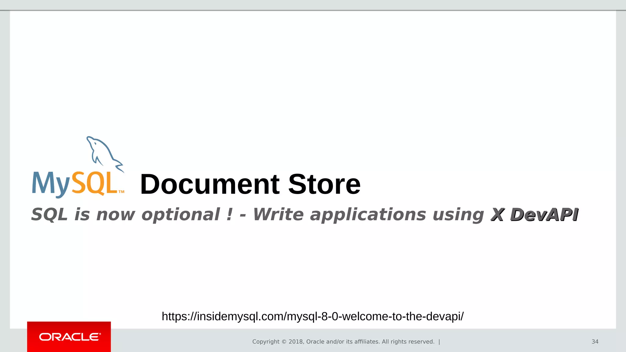 Copyright © 2018, Oracle and/or its affiliates. All rights reserved. | 34
Document Store
SQL is now optional ! - Write applications using X DevAPIX DevAPI
https://insidemysql.com/mysql-8-0-welcome-to-the-devapi/
 